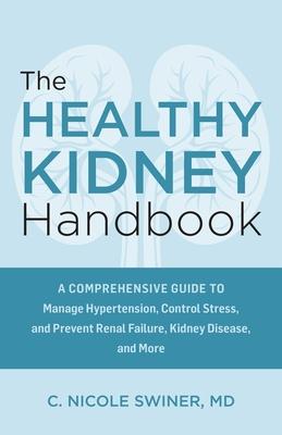 The Healthy Kidney Handbook: A Comprehensive Guide to Manage Hypertension, Control Stress, and Prevent Renal Failure, Kidney Disease, and More