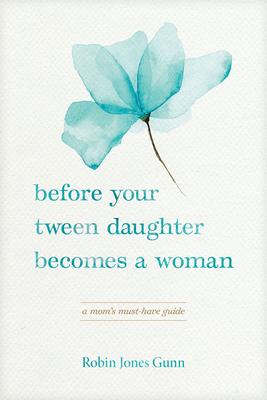 Before Your Tween Daughter Becomes a Woman: A Mom's Must-Have Guide