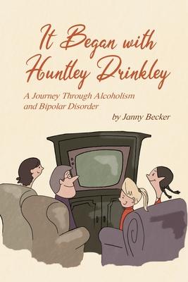 It Began with Huntley Drinkley: A Journey Through Alcoholism and Bipolar Disorder