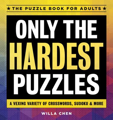 Only the Hardest Puzzles: A Vexing Variety of Crosswords, Sudoku & More