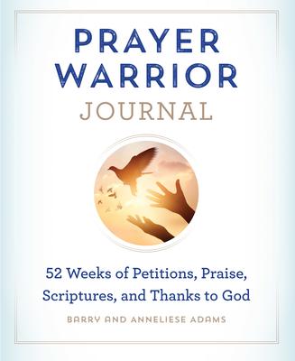 Prayer Warrior Journal: 52-Weeks of Petitions, Praise, Scriptures, and Thanks to God