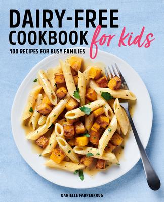 Dairy-Free Cookbook for Kids: 100 Recipes for Busy Families