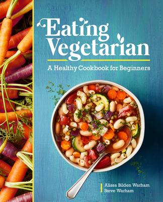 Eating Vegetarian: A Healthy Cookbook for Beginners