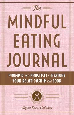 The Mindful Eating Journal: Prompts and Practices to Restore Your Relationship with Food