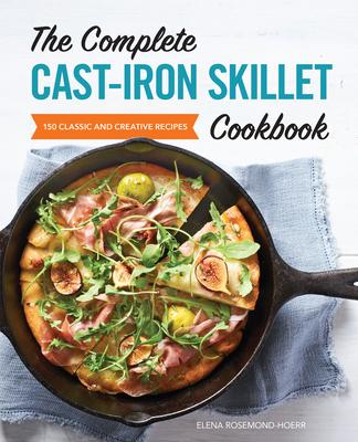 The Complete Cast-Iron Skillet Cookbook: 150 Classic and Creative Recipes