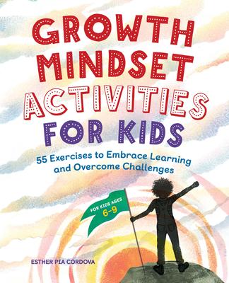 Growth Mindset Activities for Kids: 55 Exercises to Embrace Learning and Overcome Challenges