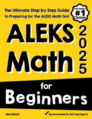 ALEKS Math for Beginners: The Ultimate Step by Step Guide to Preparing for the ALEKS Math Test