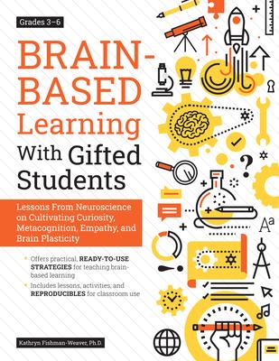 Brain-Based Learning with Gifted Students: Lessons from Neuroscience on Cultivating Curiosity, Metacognition, Empathy, and Brain Plasticity: Grades 3-