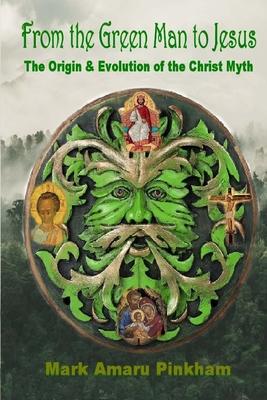 From the Green Man to Jesus: The Origin and Evolution of the Christ Myth