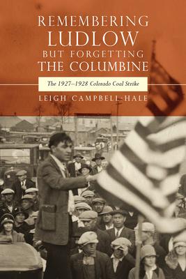 Remembering Ludlow But Forgetting the Columbine: The 1927-1928 Colorado Coal Strike