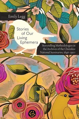 Stories of Our Living Ephemera: Storytelling Methodologies in the Archives of the Cherokee National Seminaries, 1846-1907