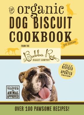 The Organic Dog Biscuit Cookbook (the Revised and Expanded Third Edition): Featuring Over 100 Pawsome Recipes! (Dog Cookbook, Pet Friendly Recipes, Do