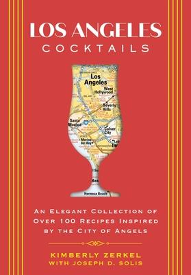 Los Angeles Cocktails: An Elegant Collection of Over 100 Recipes Inspired by the City of Angels