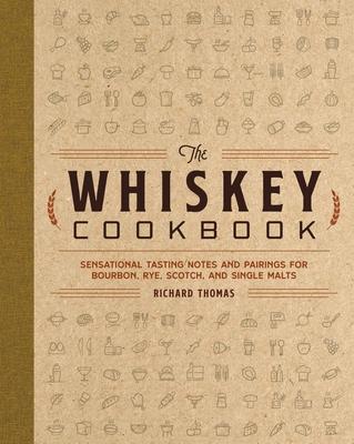 The Whiskey Cookbook: Sensational Tasting Notes and Pairings for Bourbon, Rye, Scotch, and Single Malts (Whiskey Recipes for Every Occasion)