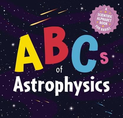 ABCs of Astrophysics: A Scientific Alphabet Book for Babies