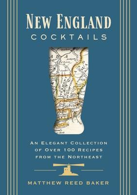 New England Cocktails: An Elegant Collection of Over 100 Recipes from the Northeast