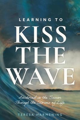 Learning to Kiss the Wave: Anchored in the Savior Through the Storms of Life