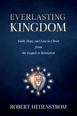 Everlasting Kingdom: Faith, Hope, and Love in Christ from the Gospels to Revelation