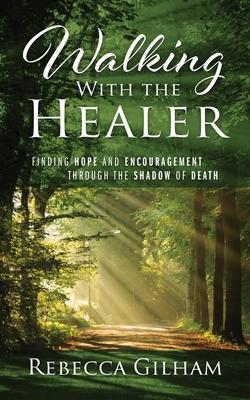 Walking With The Healer: Finding Hope And Encouragement Through The Shadow of Death