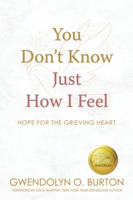 You Don't Know Just How I Feel: Hope For the Grieving Heart