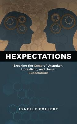 Hexpectations: Breaking the Curse of Unspoken, Unrealistic, and Unmet Expectations