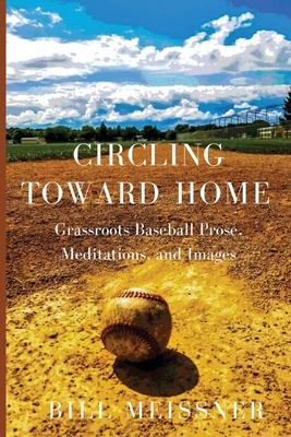 Circling Toward Home: Grassroots Baseball Prose, Meditations, and Images