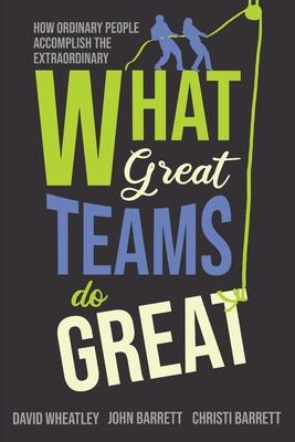 What Great Teams Do Great: How Ordinary People Accomplish the Extraordinary