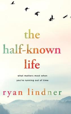 The Half-Known Life: What Matters Most When You're Running Out of Time