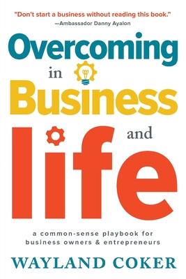 Overcoming in Business and Life: A Common-Sense Playbook for Business Owners & Entrepreneurs