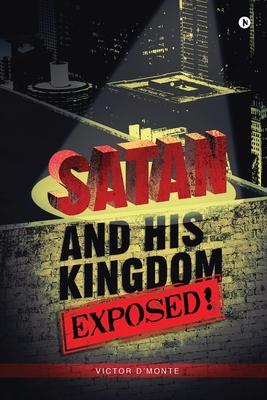 Satan and His Kingdom Exposed!