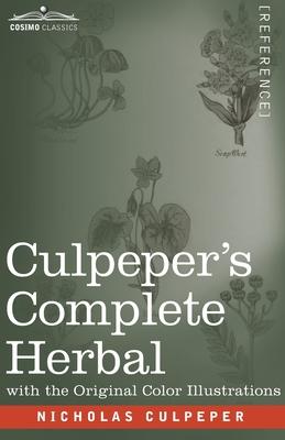 Culpeper's Complete Herbal: A Comprehensive Description of Nearly all Herbs with their Medicinal Properties and Directions for Compounding the Med