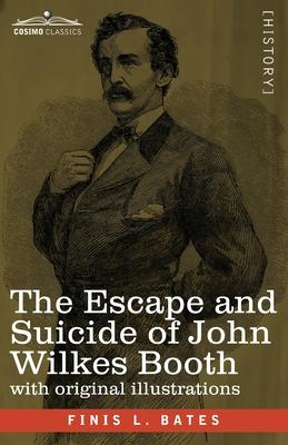 The Escape and Suicide of John Wilkes Booth: The First True Account of Lincoln's Assassination Containing a Complete Confession by Booth Many Years Af