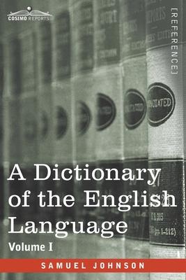 A Dictionary of the English Language, Volume I (in two volumes): In Which the Words are Deduced From Their Origin and Illustrated in their Different S