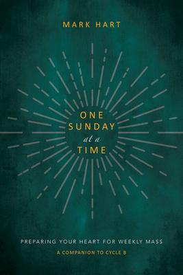 One Sunday at a Time (Cycle B): Preparing Your Heart for Weekly Mass