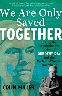 We Are Only Saved Together: Living the Revolutionary Vision of Dorothy Day and the Catholic Worker Movement