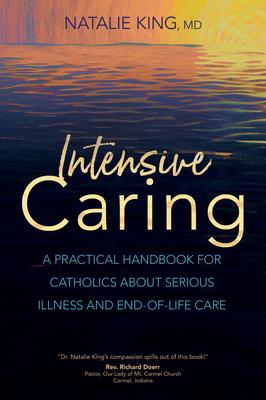 Intensive Caring: A Practical Handbook for Catholics about Serious Illness and End-Of-Life Care