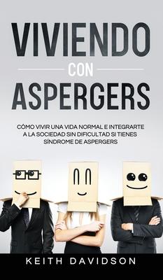 Viviendo con Aspergers: Cmo Vivir una Vida Normal e Integrarte a la Sociedad sin Dificultad si Tienes Sndrome de Aspergers