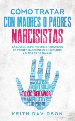 Cmo Tratar con Madres o Padres Narcisistas: La Gua de Supervivencia para Hijos de Padres Narcisistas, Inmaduros y Difciles de Tratar