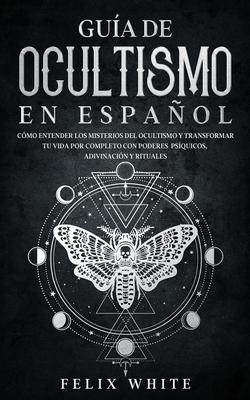 Gua de Ocultismo en Espaol: Cmo Entender los Misterios del Ocultismo y Transformar tu Vida