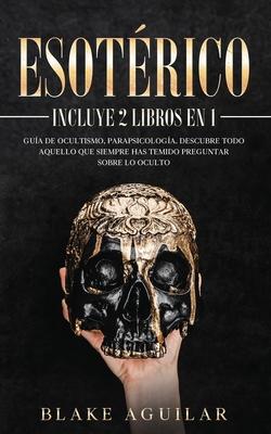 Esotrico: Incluye 2 Libros en 1- Gua de Ocultismo, Parapsicologa. Descubre Todo Aquello que Siempre Has Temido Preguntar sobre