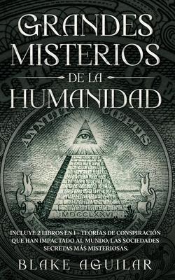 Grandes Misterios de la Humanidad: Incluye 2 Libros en 1 - Teoras de Conspiracin que han Impactado al Mundo, Las Sociedades Secretas ms Misteriosas