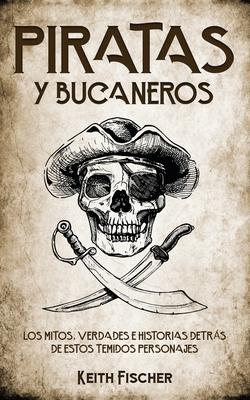 Piratas y Bucaneros: Los Mitos, Verdades e Historias detrs de estos Temidos Personajes