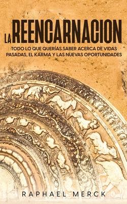 La Reencarnacin: Todo lo que Queras Saber Acerca de Vidas Pasadas, el Karma y las Nuevas Oportunidades