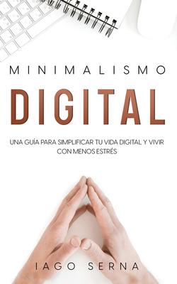 Minimalismo Digital: Una Gua para Simplificar tu Vida Digital y Vivir con Menos Estrs