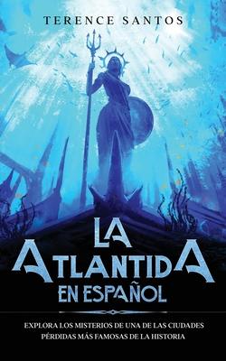 La Atlantida en Espaol: Explora los Misterios de una de las Ciudades Prdidas ms Famosas de la Historia