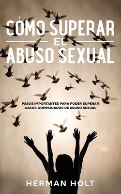 Cmo Superar el Abuso Sexual: Pasos Importantes para Poder Superar Casos Complicados de Abuso Sexual