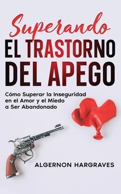 Superando el Trastorno del Apego: Cmo Superar la Inseguridad en el Amor y el Miedo a Ser Abandonado