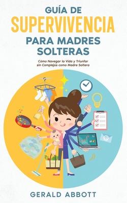 Gua de Supervivencia para Madres Solteras: Cmo Navegar la Vida y Triunfar sin Complejos como Madre Soltera