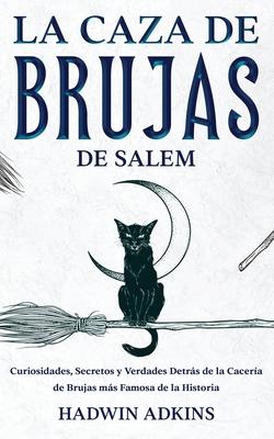 La Caza de Brujas de Salem: Curiosidades, Secretos y Verdades Detrs de la Cacera de Brujas ms Famosa de la Historia