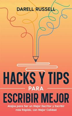 Hacks y Tips para Escribir Mejor: Atajos para Ser un Mejor Escritor y Escribir ms Rpido, con Mejor Calidad